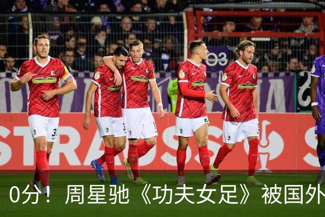 0分！周星驰《功夫女足》被国外影评人集体差评！