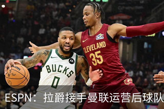 ESPN：拉爵接手曼联运营后球队陷入动荡，格雷泽却似乎在隔岸观火